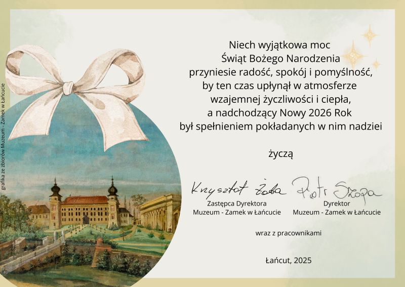 Kartka bożonarodzeniowa. Tekst: Niech wyjątkowa moc Świąt Bożego Narodzenia przyniesie radość, spokój i pomyślność, by ten czas upłynął w atmosferze wzajemnej życzliwości i ciepła, a nadchodzący Nowy 2026 Rok był spełnieniem pokładanych w nim nadziei. Życzą: Krzysztof Żaba - Zastępca Dyrektora Muzeum - Zamek w Łańcucie, Piotr Szopa - Dyrektor Muzeum - Zamek w Łańcucie wraz z pracownikami. Łańcut 2025. Na grafice stylowa bombka choinkowa z dawnym wizerunkiem zamku w Łańcucie