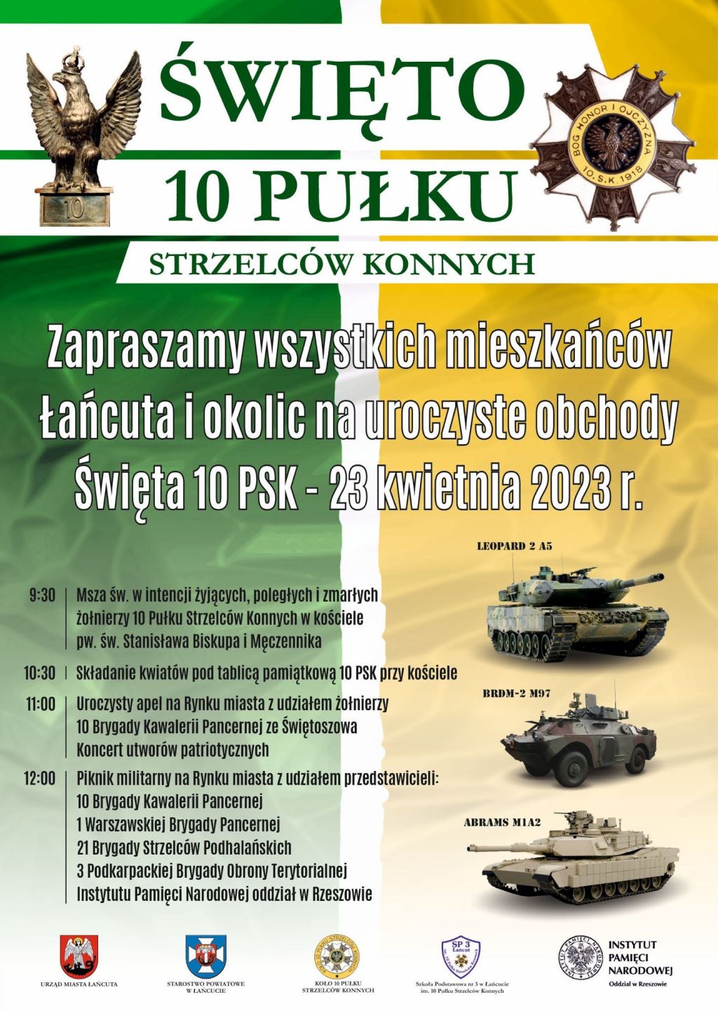 Plakat Święta 10 Pułku Strzelców Konnych - 23.04.2023. Program: 9.30: Msza Św. w kościele pw. Św. Stanisława Biskupa i Męczennika w Łańcucie, 10.30: sBrkładanie kwiatów pod tablicą PSK, przy kościele, 11.00: Uroczysty apel na Rynku z udziałem żołnierzy z 10 Brygady Kawalerii Pancernej ze Świętoniowa, 12.00: Piknik militarny z udziałem: 10 ygady Kawalerii Pancernej, 1 Warszawskiej Brygady Pancernej, 21 Brygady Strzelców Podhalańskich, 3 Podkarpackiej Brygady Obrony Terytorialnej , Instytutu Pamięci Narodowej w Rzeszowie