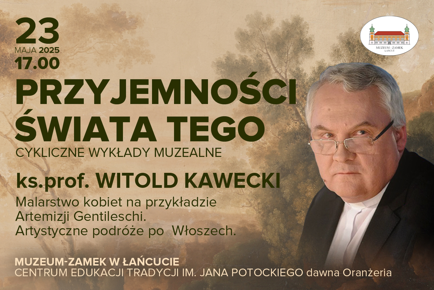 Baner: Przyjemności Świata Tego, 23.05.2025, godz. 17:00, ks. prof. Witold Kawecki, „Malarstwo kobiet na przykładzie Artemizji Gentileschi. Artystyczne podróże po Włoszech”, Muzeum-Zamek w Łańcucie, CET, d. Oranżeria. Na banerze zdjęcie portretowe prelegenta - kilkudziesięcioletni mężczyzna w okularach. W górnym, prawym rogu logo MZŁ 